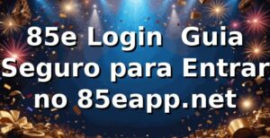 85e Login ⭐ Guia Seguro para Entrar no 85eapp.net