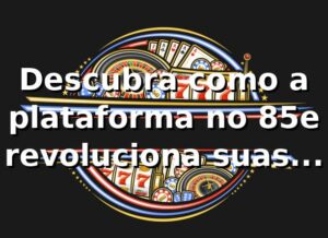 Descubra como a plataforma no 85e revoluciona suas apostas 🎰