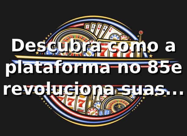 Descubra como a plataforma no 85e revoluciona suas apostas 🎰