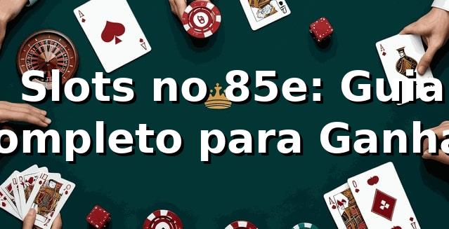 ⭐ Slots no 85e: Guia Completo para Ganhar